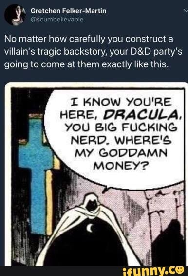 No Matter How Carefully You Construct A Villain S Tragic Backstory Your D D Party S Going To Come At Them Exactly Like This I Know You Re Here Dracula You Big Fucking Nerd Where S My