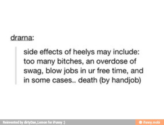 side effects of heelys may include:
too many bitches, an overdose of
swag, blow jobs in ur free time, and
in some cases.. death (by handjob)