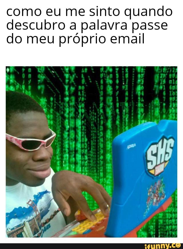 como eu me sinto quando
descubro a palavra passe
do meu próprio email