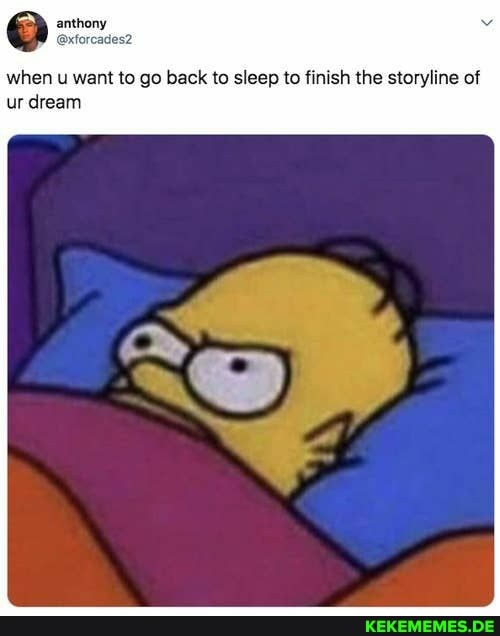 anthony
when u want to go back to sleep to finish the storyline of ur dream