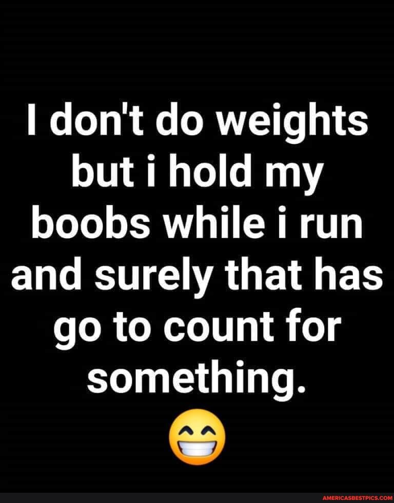 don't do weights but i hold my boobs while i run and surely that has go to count for something.