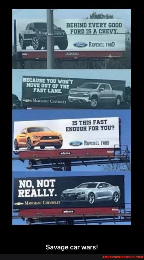 BEHIND EVERY GOOD FORD IS A CHEVY, 4)
road
IS THIS FAST ENOUGH FOR YOU?
No,
Savage car wars! - Savage car wars!