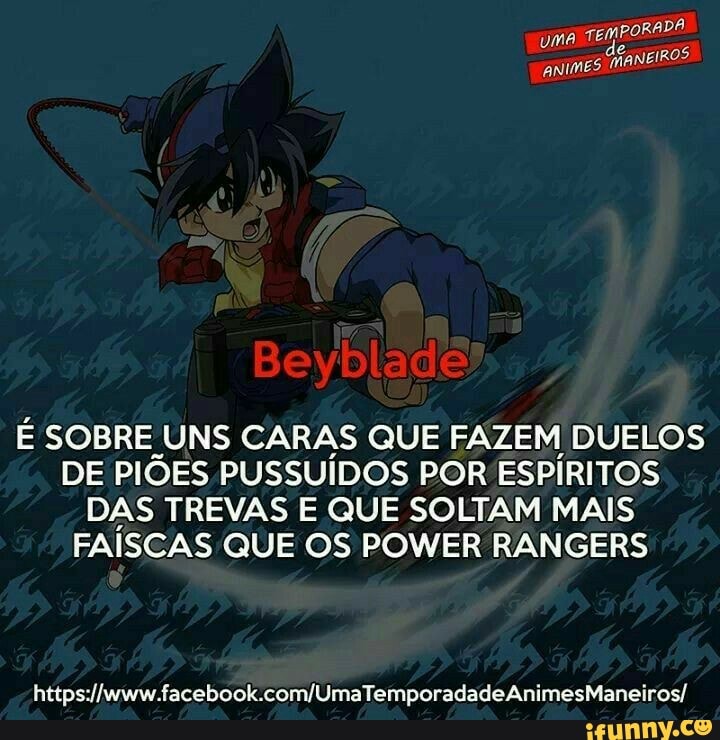 de
ROS.
animes mane!
E SOBRE UNS CARAS QUE FAZEM DUELOS
DE PIOES PUSSUIDOS POR ESPIRITOS
DAS TREVAS E QUE SOLTAM MAIS
FAISCAS QUE OS POWER RANGERS
https://www.facebook.com/UmaTemporadadeAnimesManeiros/