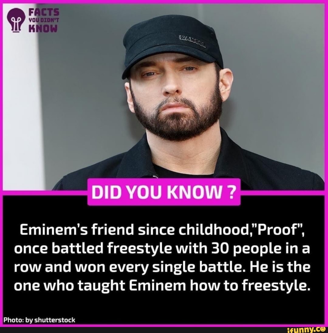 FACTS if KNOW
DID YOU KNOW
Eminem's friend since childhood,' Proof", once battled freestyle with 30 people ina
row and won every single battle. He is the one who taught Eminem how to freestyle.
Photo: by shutterstock