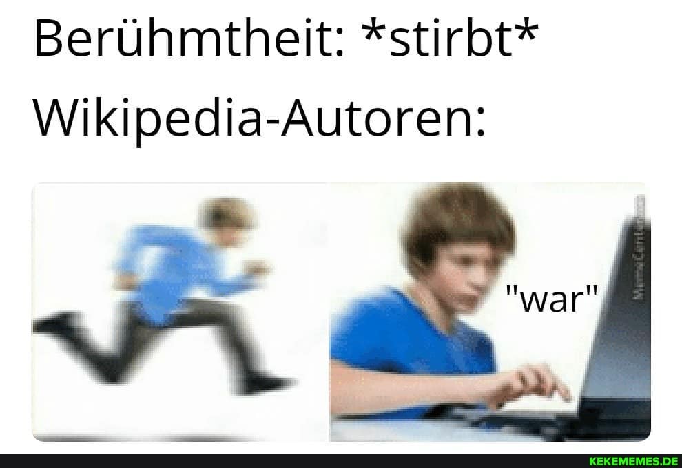 Berühmtheit: *stirbt*
Wikipedia-Autoren:
war