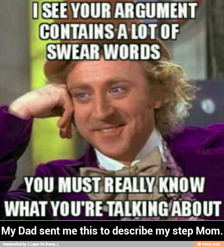 SEE YOUR ARGUMENT
SWEAR WORDS
A
YOU
MUST;
WHAT YOU"
RETALKING ABOUT
My Dad sent me this to describe my step Mom. - My Dad sent me this to describe my step Mom.