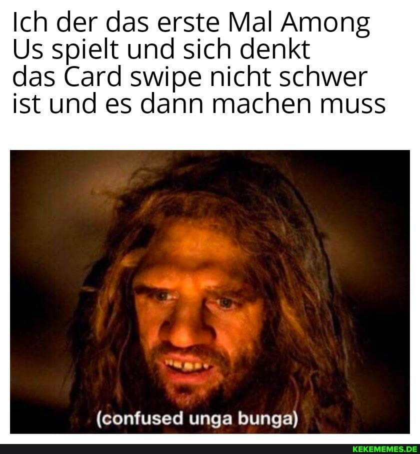 Ich der das erste Mal Among
Us spielt und sich denkt das Card swipe nicht schwer
ist und es dann machen muss
(confused unga bunga)