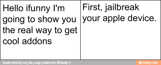 Hello ifunny I'm
going to show you
the real way to get
cool addons
First, jailbreak
your apple device.