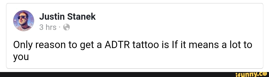 Justin Stanek hrs
Only reason to get a ADTR tattoo is If it means a lot to you