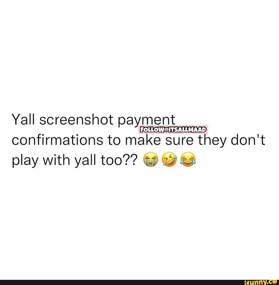 Yall Screenshot Payment Confirmations To Make Sure They Don't Play With 