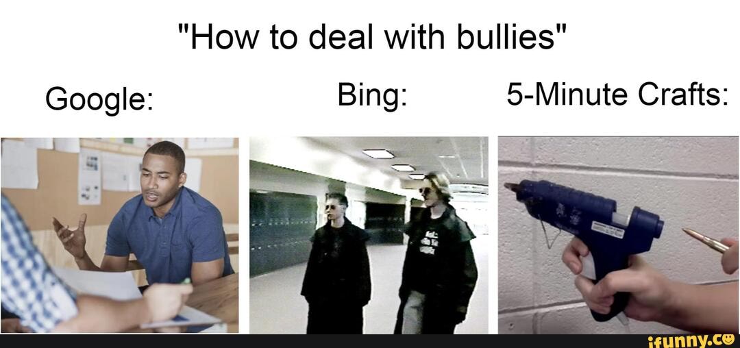 "How to deal with bullies" Google: Bing: 5-Minute Crafts: - iFunny