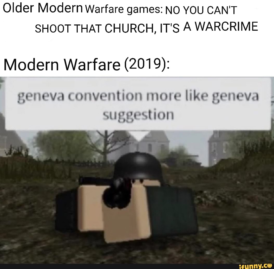 Older Modern Warfare games: NO YOU CAN'T SHOOT THAT CHURCH, IT'S A WARCRIME
Modern Warfare (2019):
geneva convention more like geneva suggestion