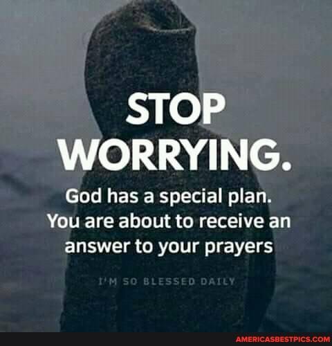 STOP WORRYING.
God has special plan.
You are about to receive an answer to your prayers