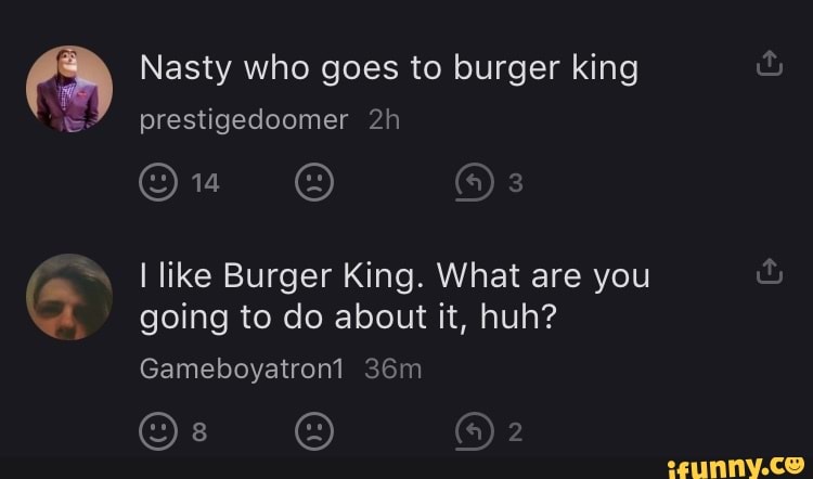 Nasty who goes to burger king prestigedoomer I like Burger King. What ...