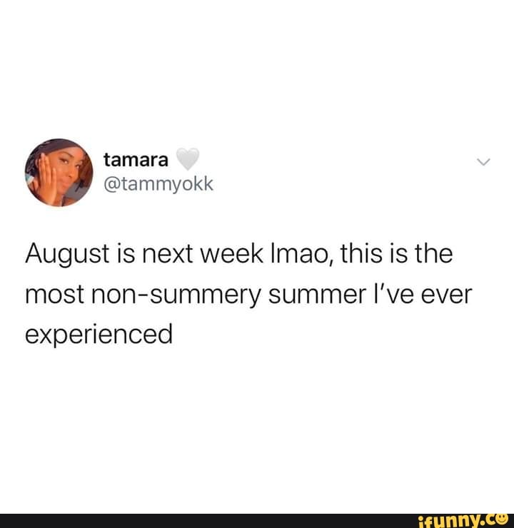 August is next week Imao, this is the
most non-summery summer I've ever
experienced