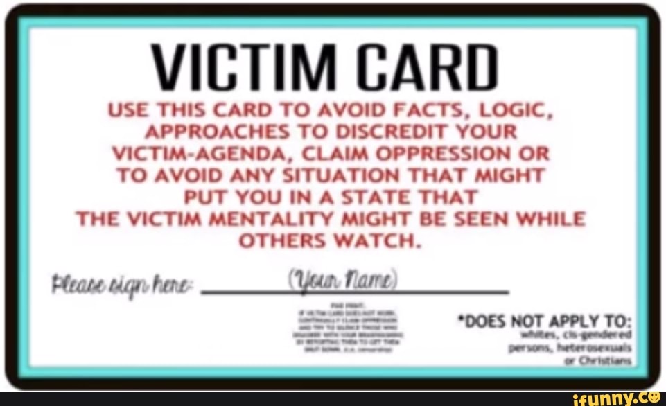 VICTIM CARD USE THIS CARD TO AVOID FACTS, LOGIC, APPROACHES TO