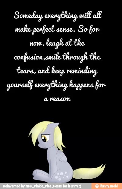 Someday everything will all
make perfect sense.
So for
now,
laugh ot the
onfuaion,amile through the