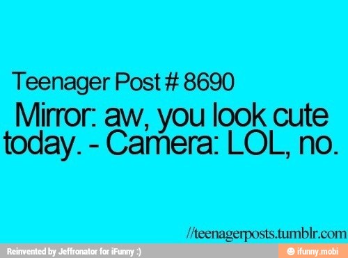 Teenager Post 8690
Mirror: aw, you look cute
Camera: LOL, no.