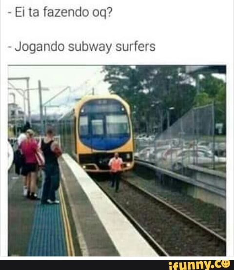 Ei ta fazendo oq?
Jogando subway surfers