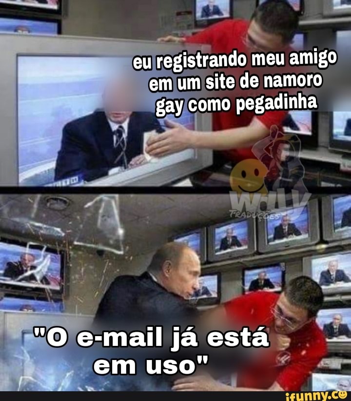 eu registrando meu amigo em um site de namoro gay como pegadinha
"O e-mail já está em uso"