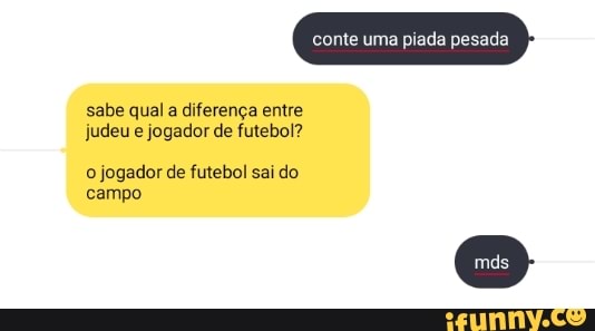 conte uma piada pesa
sabe qual a diferença entre judeu e jogador de futebol?
o jogador de futebol sai do campo