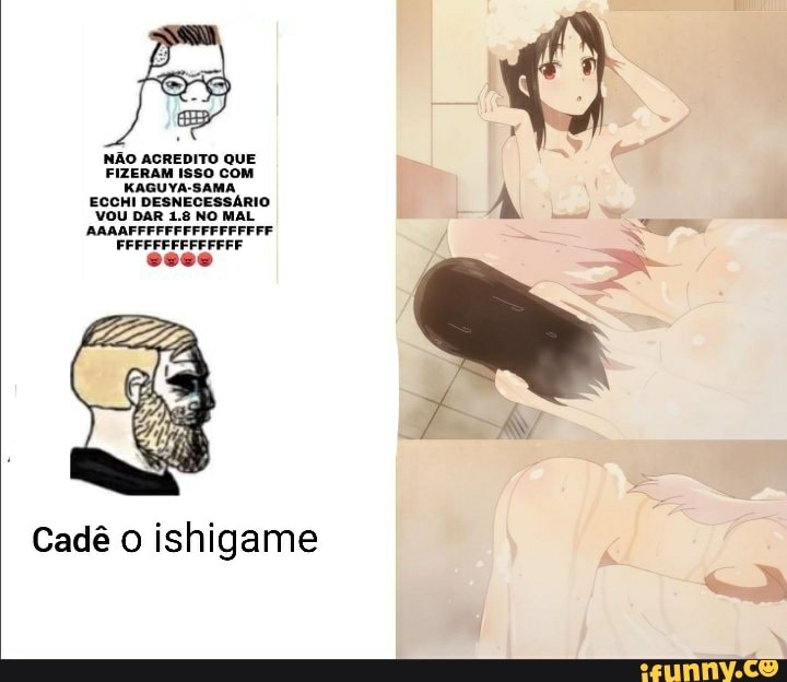 NÃO ACREDITO QUE FIZERAM ISSO COM KAGUYA-SAMA,
ECCHI DESNECESSÁRIO
VOU DAR 1.8 NO MAL AAAAFFFFFFFFFFFFFFFF FFFFFFFFFEFFFF
Cadê o ishigame