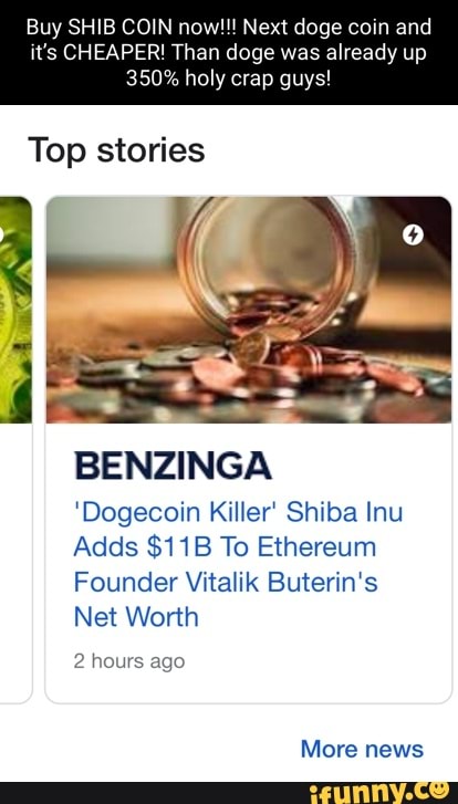 Buy SHIB COIN now!!! Next doge coin and it's CHEAPER! Than doge was already up
350% holy crap guys!
Top stories
BENZINGA
'Dogecoin Killer Shiba Inu
Adds To Ethereum
Founder Vitalik Buterin's
Net Worth
2 hours ago
More news