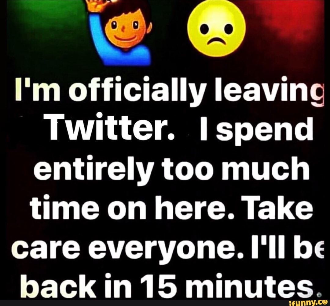 I'm officially leaving Twitter. I spend entirely too much ...