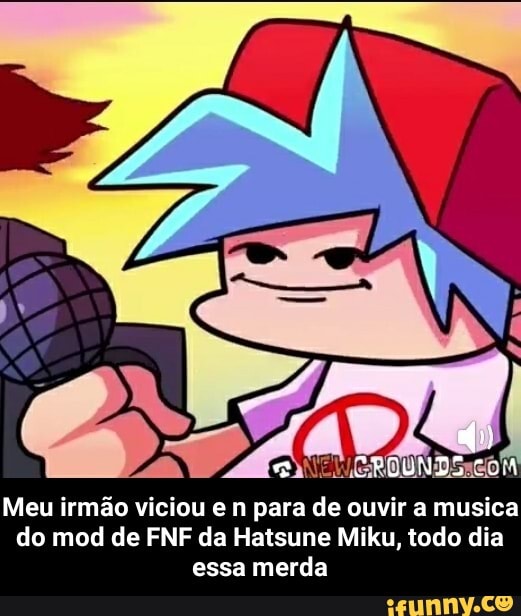 CUCUNTO COM Meu irmão viciou e n para de ouvir a musica do mod de FNF da Hatsune Miku, todo dia essa merda - Meu irmão viciou e n para de ouvir a musica do mod de FNF da Hatsune Miku, todo dia essa merda