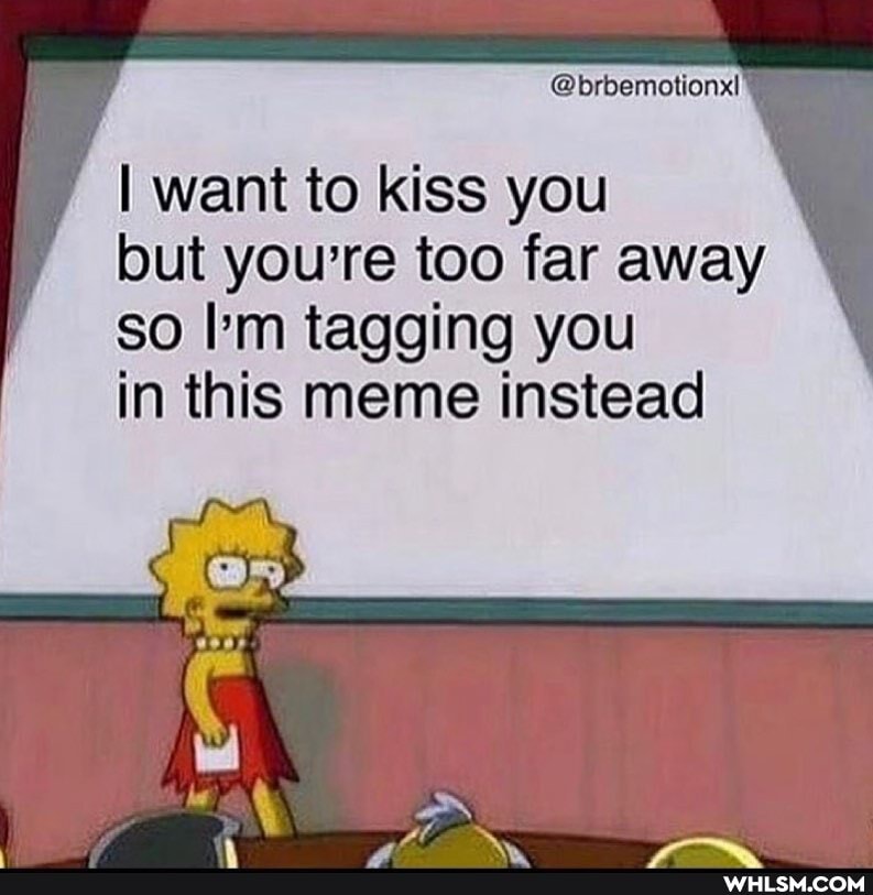 @brbemotionx!
I want to kiss you but you're too far away so hm tagging you
in this meme instead