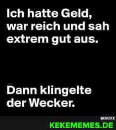 Ich hatte Geld, war reich und sah extrem gut aus.
Dann klingelte der Wecker.