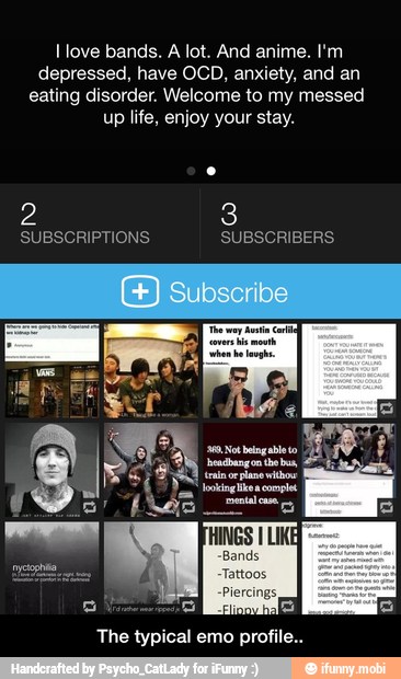 [love bands. A lot. And anime. I'm
depressed, have OCD, anxiety, and an
eating disorder. Welcome to my messed
up life, enjoy your stay.
The typical emo profile.. - The typical emo profile..