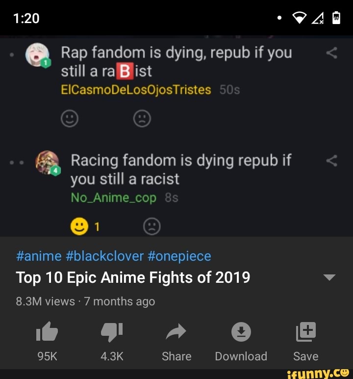 Rap fandom is dying, repub if you
still a
Racing fandom is dying repub if
still racist
No_Anime_cop
#anime #blackclover #onepiece
Top 10 Epic Anime Fights of 2019 v
8.3M views 7 months