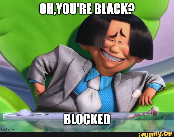 OH, YOU'RE BLACK? BLOCKED - iFunny