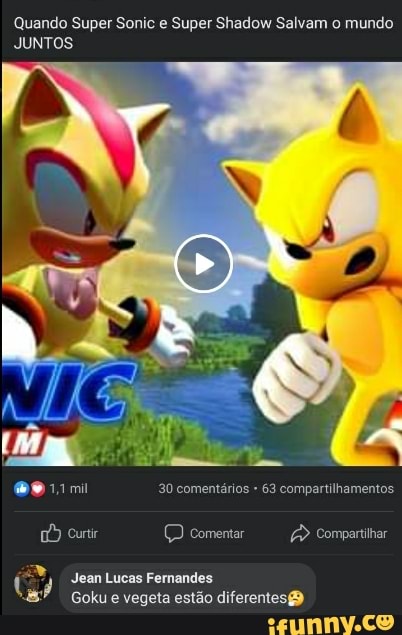 Quando Super Sonic e Super Shadow Salvam o mundo
JUNTOS
mil 30 comentários 63 compartilhamentos
Curtir (D comentar Compartilhar
Jeam Lucas Fernandes
Goku e vegeta estão diferentes