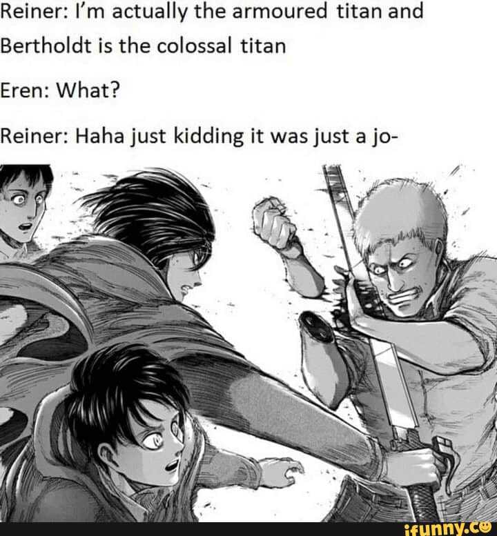Reiner I M Actually The Armoured Titan And Bertholdt Is The Colossal Reiner I M Actually The Armoured Titan And Bertholdt Is The Colossal