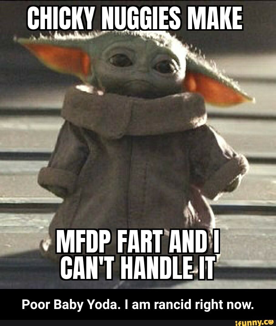 Chicky Nuggies Make Medp Fart And I Can T Handle It Poor Baby Yoda I Am Rancid Right Now Poor Baby Yoda I Am Rancid Right Now