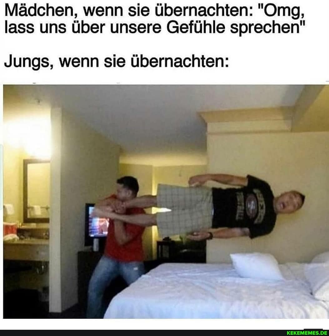 Mädchen, wenn sie übernachten: "Omg, lass uns über unsere Gefühle sprechen"
Jungs, wenn sie übernachten: