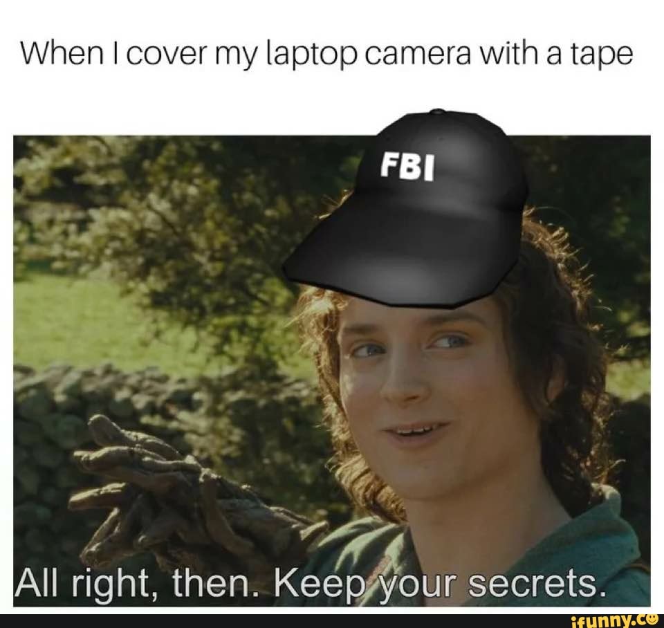 When cover my laptop camera with a tape FBI al 4, All right, then