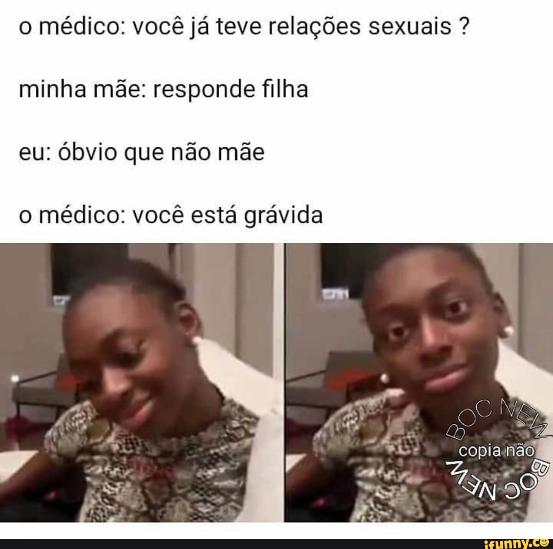 o médico: você já teve relações sexuais minha mãe: responde filha
o médico: você está grávida