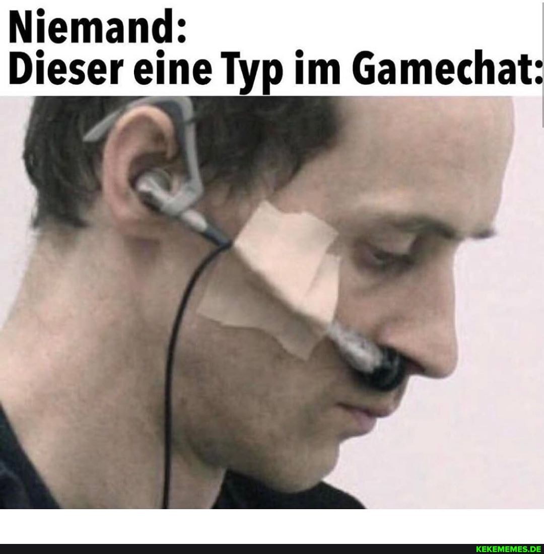 Niemand:
Dieser eine Typ im Gamechat:
Po