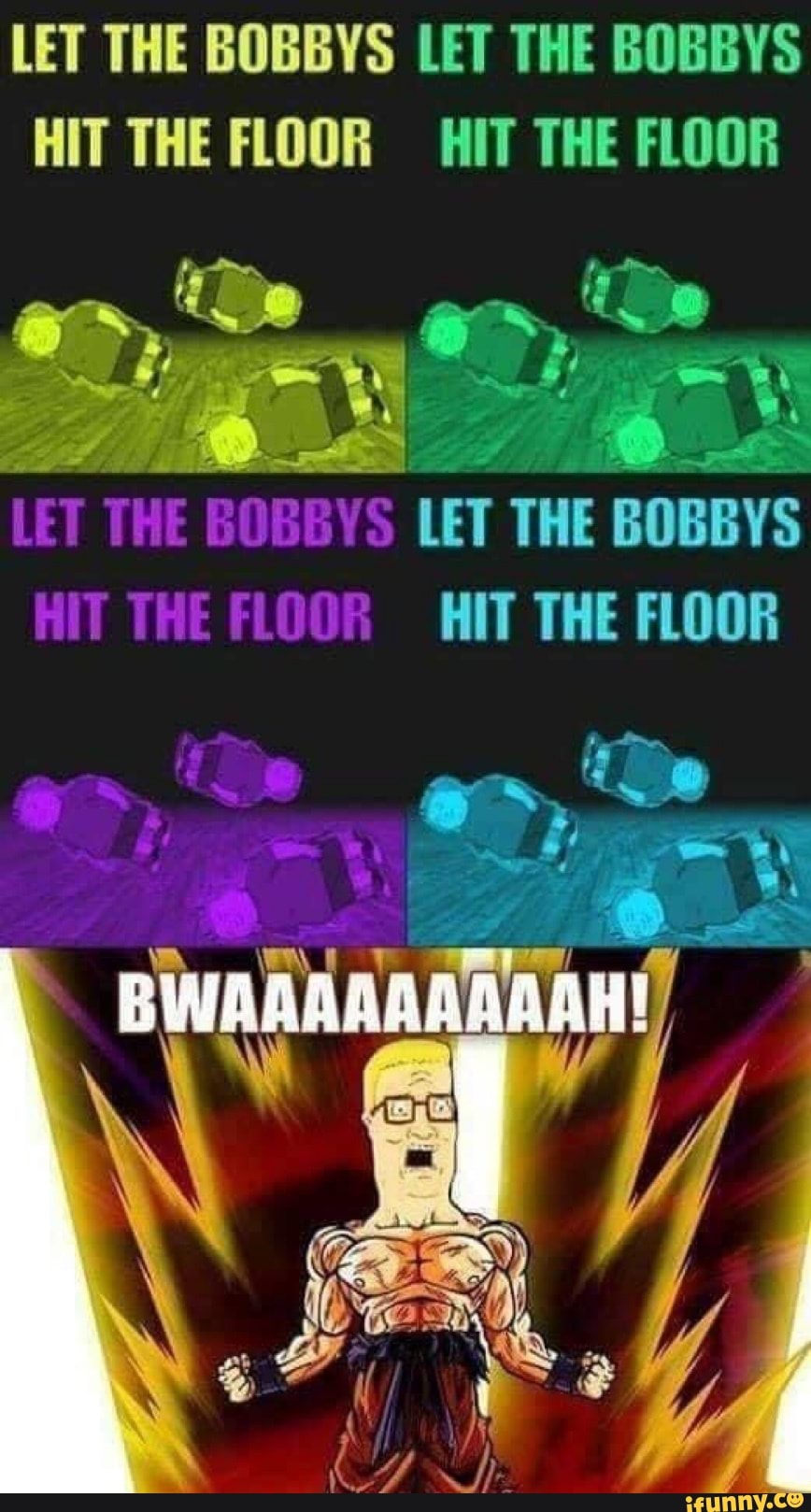 LET THE BOBBYS LET THE BOBBYS HIT THE FLOOR HIT THE FLOOR
LET THE BOBBYS LET THE BOBBYS
HIT THE FLOOR HIT THE FLOOR
BWAAAAAAAAAH! I A\\ y /