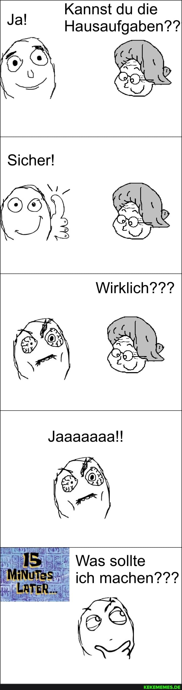 Kannst du die
Hausaufgaben??
Jal
Sicher!
Wirklich???
Jaaaaaaal!
IG
I Was sollte ich machen???
