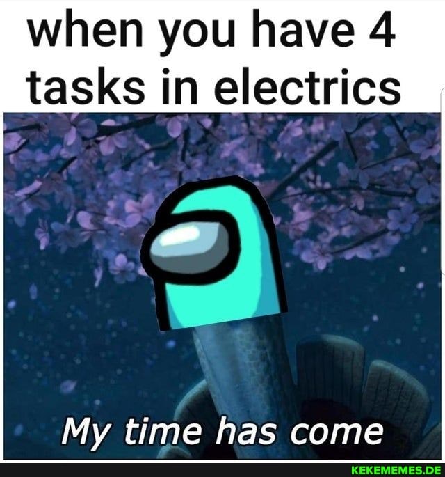 when you have 4 tasks in electrics
My time has come