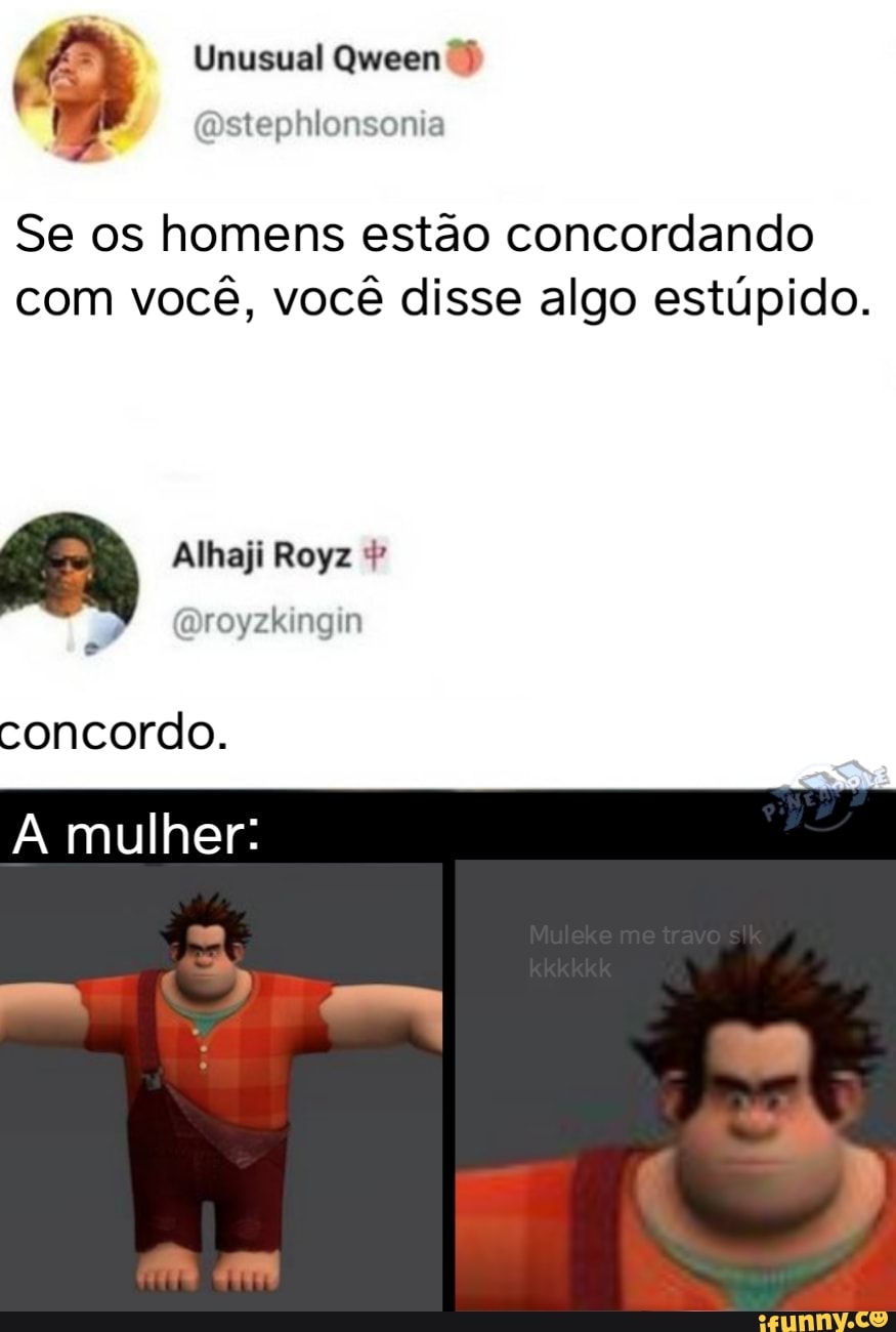 Unusual Queen
Se os homens estão concordando com você, você disse algo estúpido.
Alhaji Royz
concordo.
A mulher:
