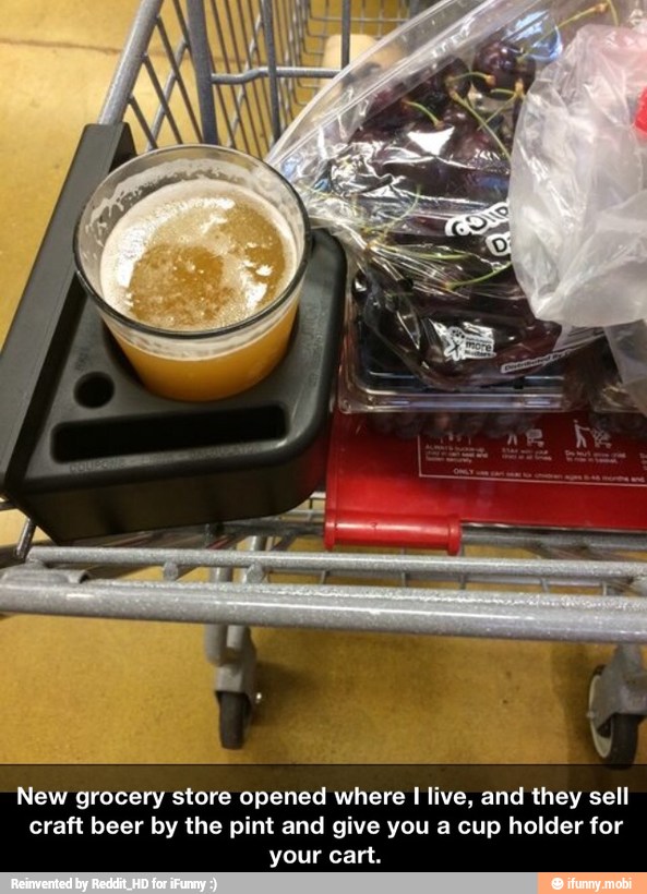 New grocery store opened where
I
live, and they sell
craft beer by the pint and give you a cup holder for