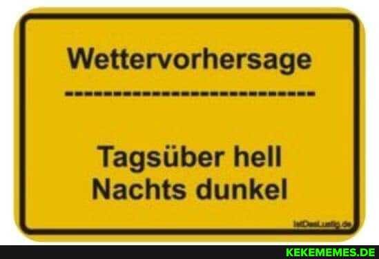 Wettervorhersage
Tagsüber hell
Nachts dunkel
