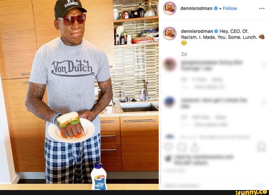 dennisrodman " Follow
dennisrodman Hey. CEO. Of.
Racism. I. Made. You. Some. Lunch.