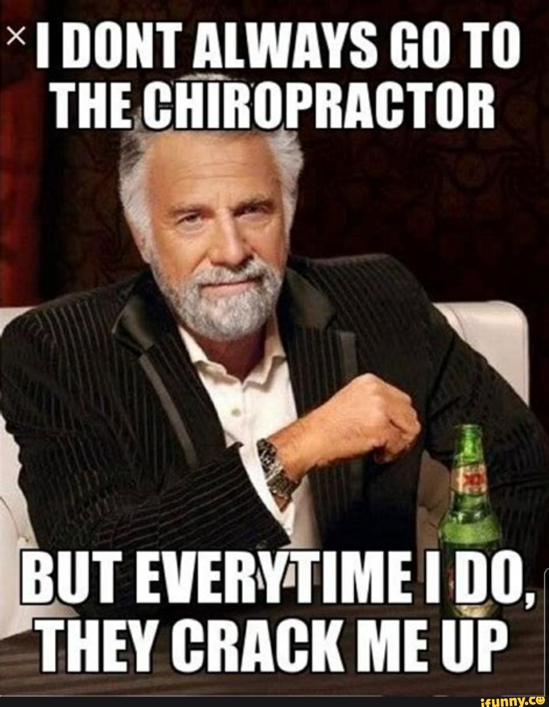 DONT ALWAYS GO TO THE CHIROPRACTOR BUT EVERYTIME DO. THEY CRACK ME UP