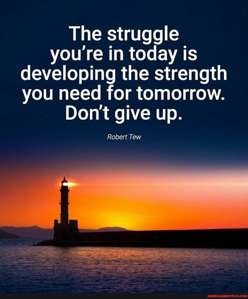 N/A - The struggle you re in today is devel developing the strength you ...